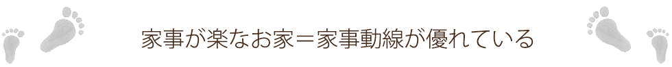 家事が楽なお家＝家事動線が優れている